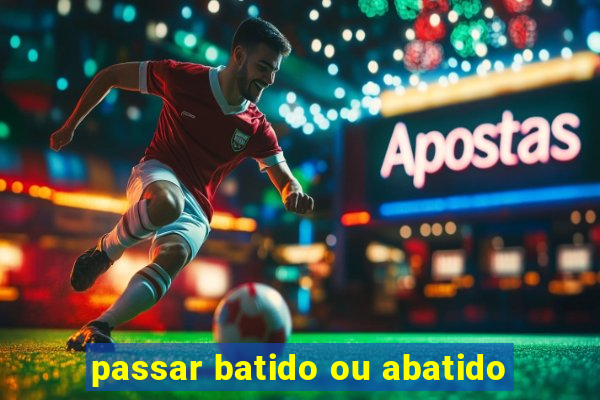 passar batido ou abatido